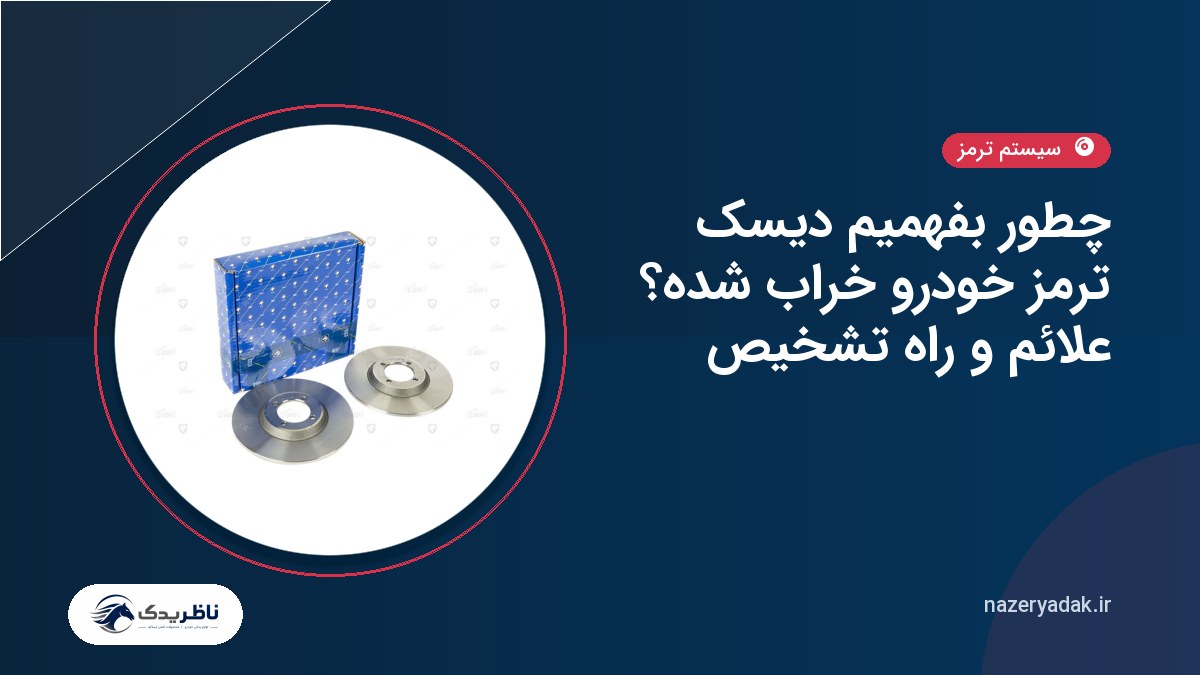 چطور بفهمیم دیسک ترمز خودرو خراب شده؟ علائم و راه تشخیص